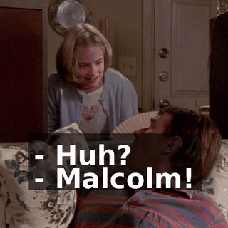- Huh? - Malcolm!