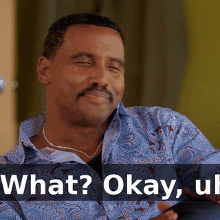 - What? Okay, uh,