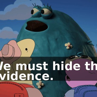 We must hide the evidence.