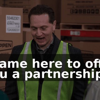 I came here to offer you a partnership