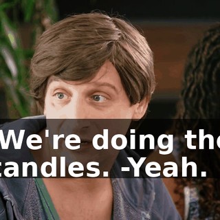 -We're doing the candles. -Yeah.