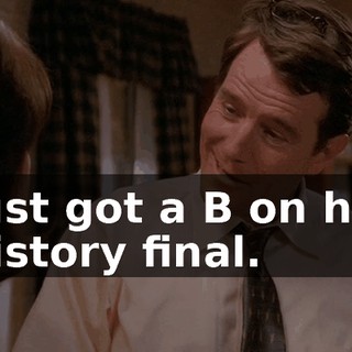 just got a B on his history final.