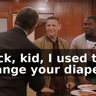 Heck, kid, I used to change your diapers.