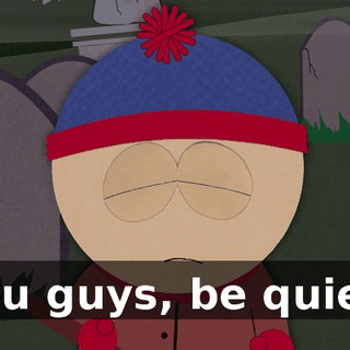 You guys, be quiet!