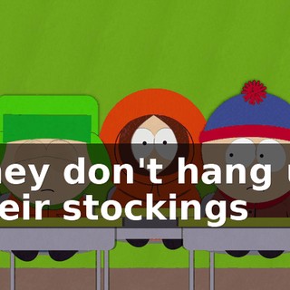 ♪ They don't hang up their stockings ♪