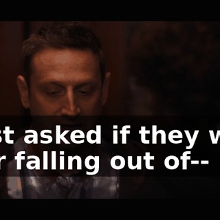 I just asked if they were ever falling out of--