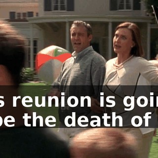 This reunion is going to be the death of me.