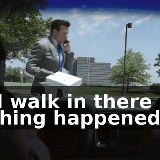 and walk in there like nothing happened.