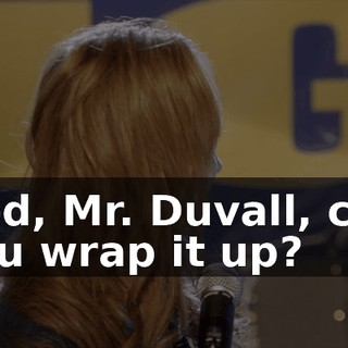 God, Mr. Duvall, can you wrap it up?
