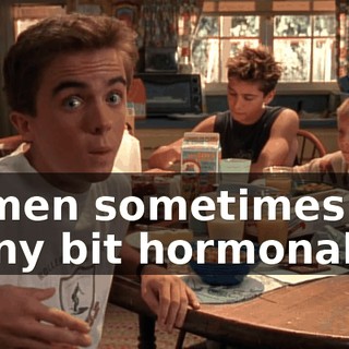 women sometimes get a tiny bit hormonal.