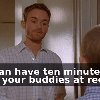 if I can have ten minutes with your buddies at recess.