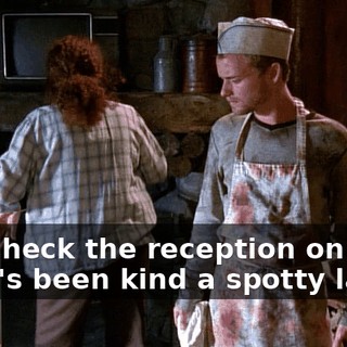 and check the reception on the TV. It's been kind a spotty lately.