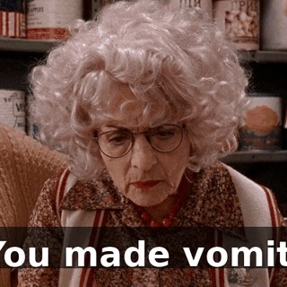 You made vomit.