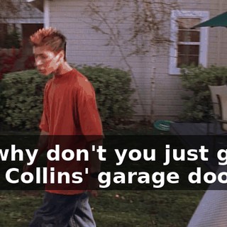 So, why don't you just go fix Mrs. Collins' garage door