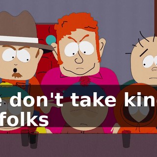 We don't take kindly to folks