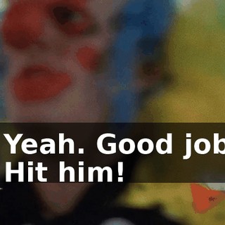 - Yeah. Good job! - Hit him!