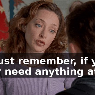 So just remember, if you ever need anything at all,