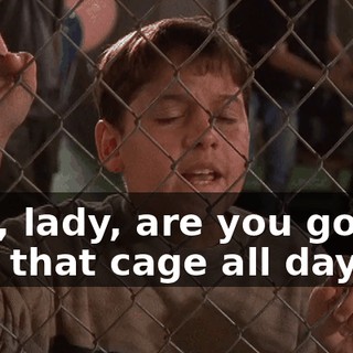 Hey, lady, are you gonna hog that cage all day?