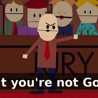 but you're not God!