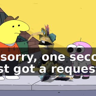 I'm sorry, one second, I just got a request.