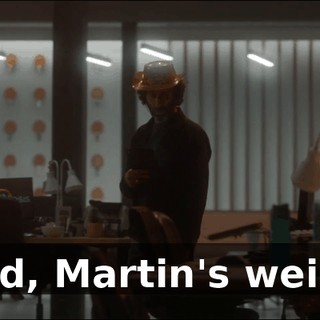God, Martin's weird.