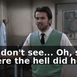 You don't see... Oh, shit. Where the hell did he...