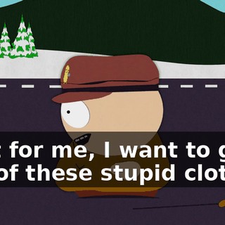 Wait for me, I want to get out of these stupid clothes.