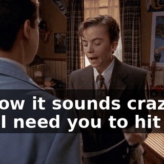 I know it sounds crazy, but I need you to hit me.