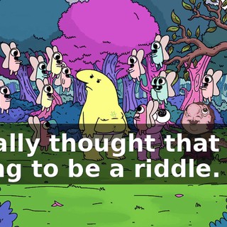 I really thought that was going to be a riddle.