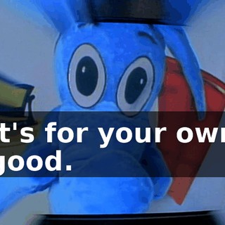 It's for your own good.