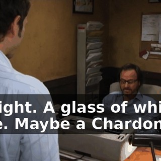All right. A glass of white wine. Maybe a Chardonnay.