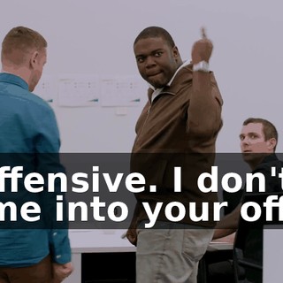 - Offensive. I don't come into your office