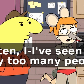 Listen, I-I've seen way too many people