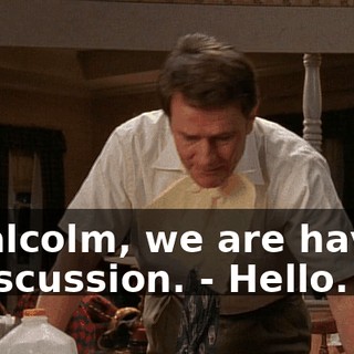 - Malcolm, we are having a discussion. - Hello.