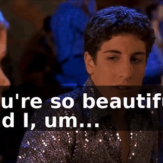 You're so beautiful, and I, um...