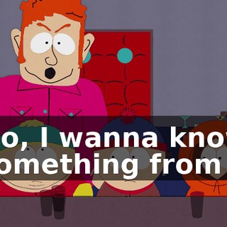 No, I wanna know something from