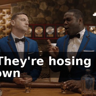 * They're hosing us down