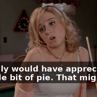 I really would have appreciated a little bit of pie. That might--