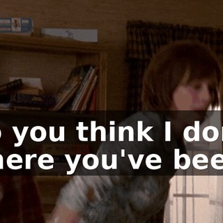 Do you think I don't where you've been?