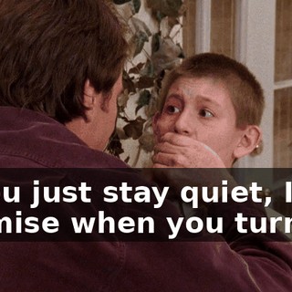 If you just stay quiet, I promise when you turn 21,
