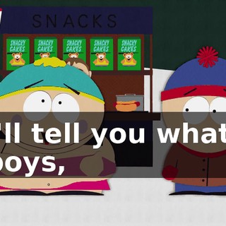 I'll tell you what, boys,