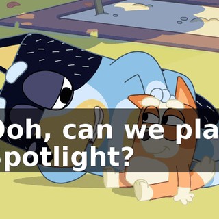 Ooh, can we play Spotlight?