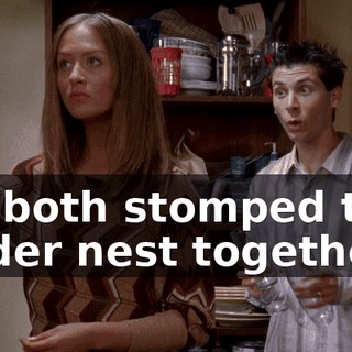 We both stomped that spider nest together.