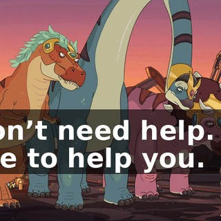 I don’t need help. I’m here to help you.