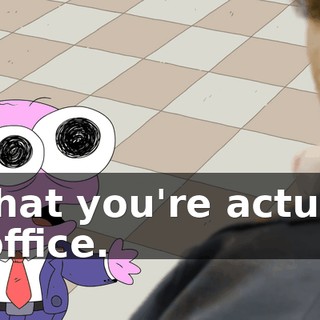 is that you're actually in office.