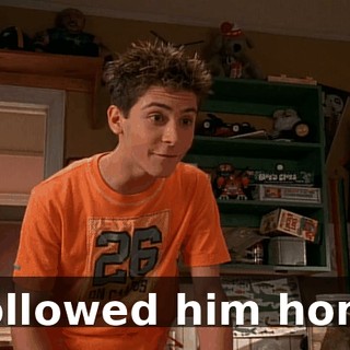 I followed him home.