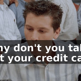 Why don't you take out your credit card