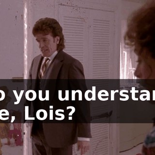 Do you understand me, Lois?
