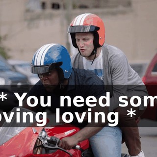 - * You need some loving loving *