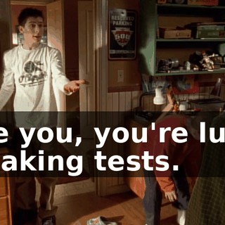 Like you, you're lucky at taking tests.